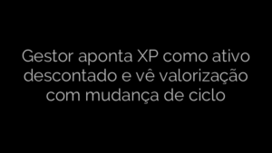 ​Gestor aponta XP como ativo descontado e vê valorização com mudança de ciclo 